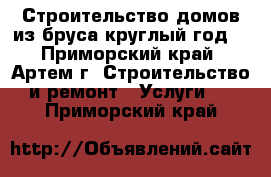 Строительство домов из бруса круглый год! - Приморский край, Артем г. Строительство и ремонт » Услуги   . Приморский край